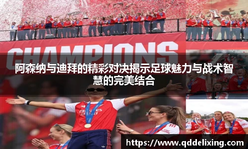 阿森纳与迪拜的精彩对决揭示足球魅力与战术智慧的完美结合