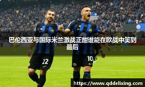 巴伦西亚与国际米兰激战正酣谁能在欧战中笑到最后