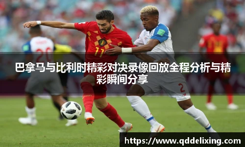 巴拿马与比利时精彩对决录像回放全程分析与精彩瞬间分享