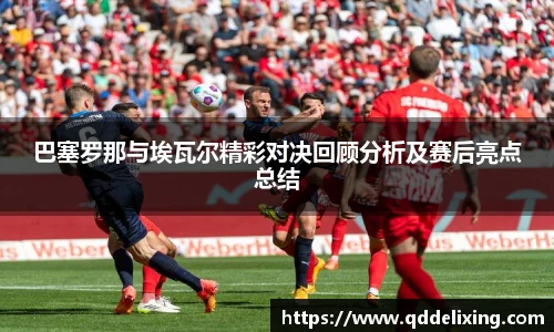 巴塞罗那与埃瓦尔精彩对决回顾分析及赛后亮点总结