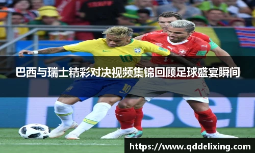 巴西与瑞士精彩对决视频集锦回顾足球盛宴瞬间