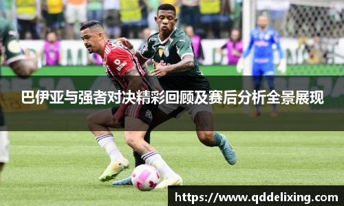 巴伊亚与强者对决精彩回顾及赛后分析全景展现