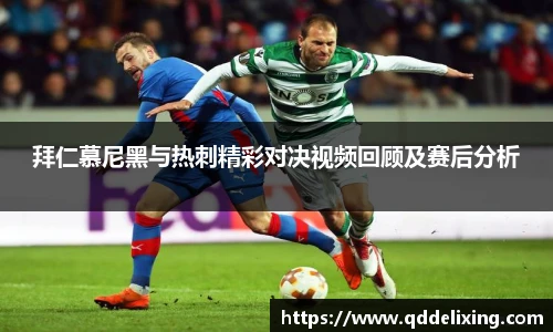 拜仁慕尼黑与热刺精彩对决视频回顾及赛后分析
