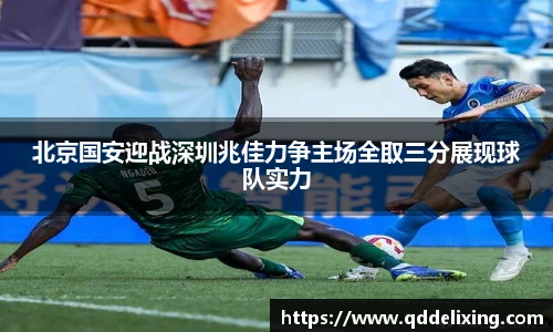 北京国安迎战深圳兆佳力争主场全取三分展现球队实力