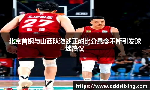 北京首钢与山西队激战正酣比分悬念不断引发球迷热议